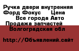 Ручка двери внутренняя Форд Фокус 2 › Цена ­ 200 - Все города Авто » Продажа запчастей   . Волгоградская обл.